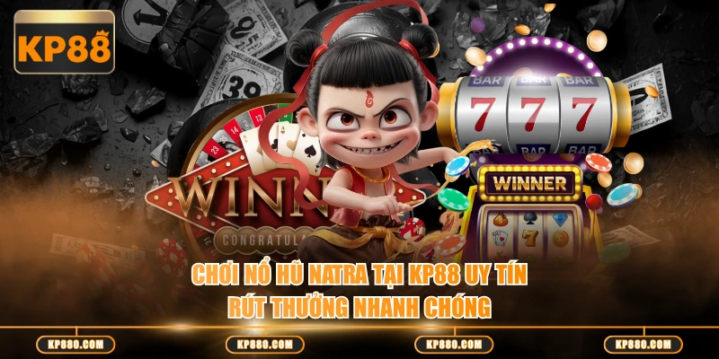 Chơi nổ hũ Natra tại KP88 uy tín rút thưởng nhanh chóng