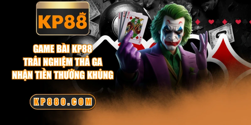 Game Bài KP88 - Trải Nghiệm Thả Ga, Nhận Tiền Thưởng Khủng