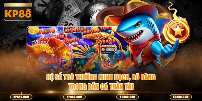 Hệ số trả thưởng minh bạch, rõ ràng trong Bắn Cá Thần Tài