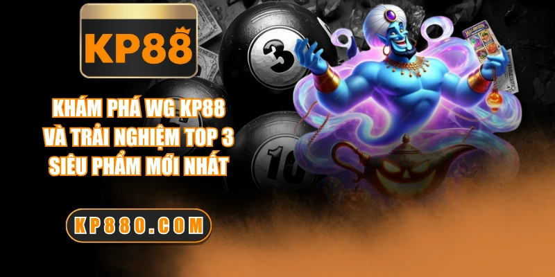 Khám Phá WG KP88 Và Trải Nghiệm Top 3 Siêu Phẩm Mới Nhất
