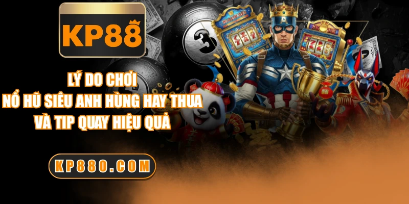 Lý Do Chơi Nổ Hũ Siêu Anh Hùng Hay Thua Và Tip Quay Hiệu Quả