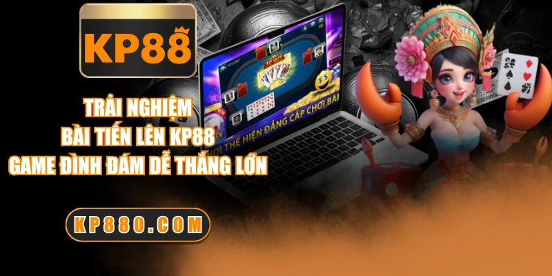 Trải Nghiệm Bài Tiến Lên KP88 - Game Đình Đám Dễ Thắng Lớn